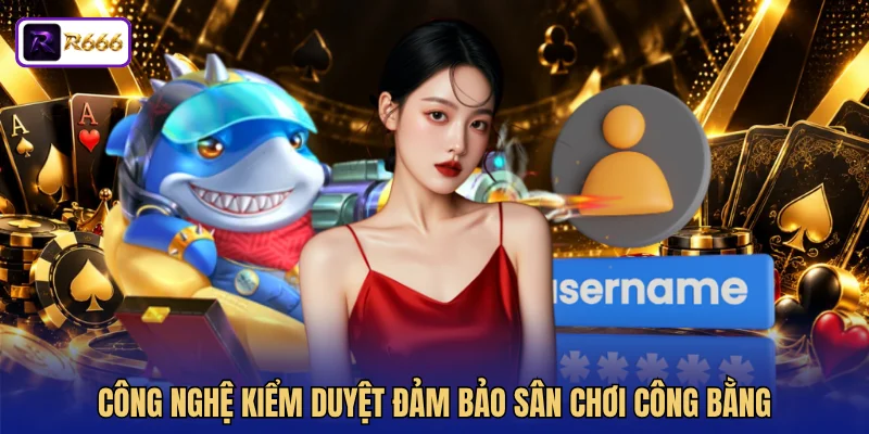 Công nghệ kiểm duyệt đảm bảo sân chơi công bằng