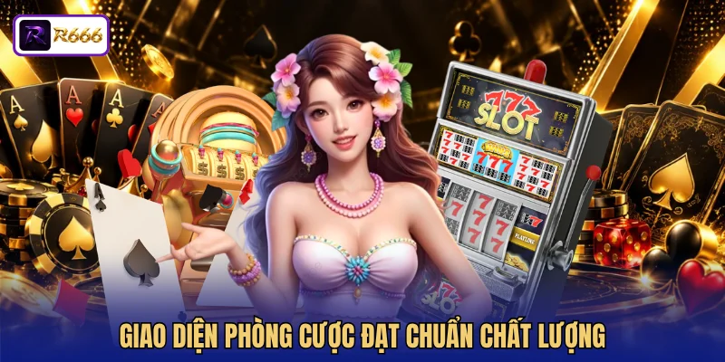 Giao diện phòng cược đạt chuẩn chất lượng