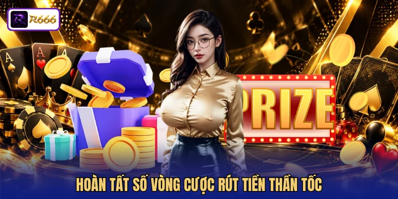 Hoàn tất số vòng cược rút tiền thần tốc