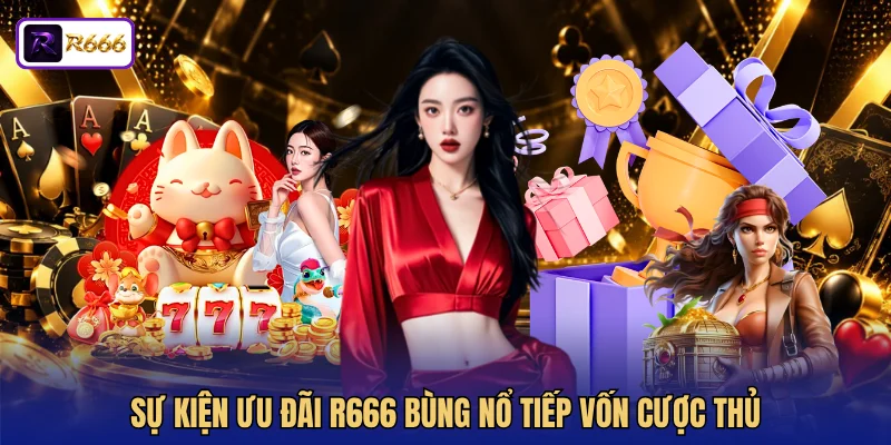 Sự kiện ưu đãi R666 bùng nổ tiếp vốn cược thủ